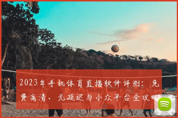 2023年手机体育直播软件评测：免费高清、无延迟与小众平台全攻略