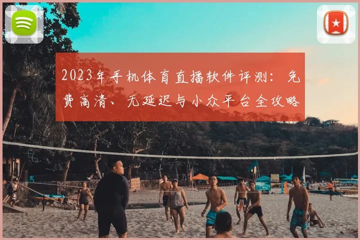 2023年手机体育直播软件评测：免费高清、无延迟与小众平台全攻略