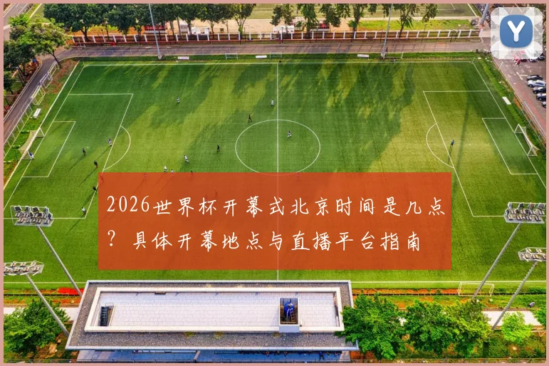 2026世界杯开幕式北京时间是几点？具体开幕地点与直播平台指南