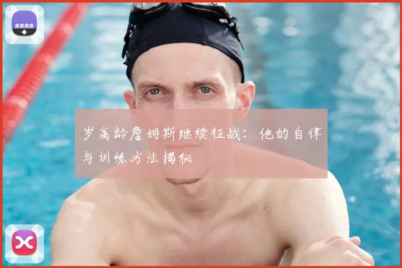 岁高龄詹姆斯继续征战：他的自律与训练方法揭秘