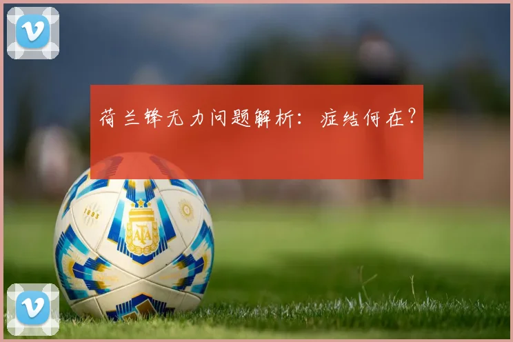荷兰锋无力问题解析：症结何在？
