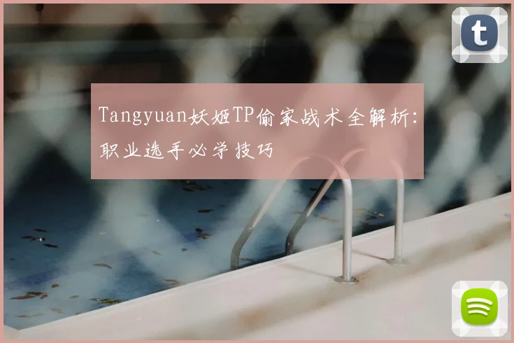 Tangyuan妖姬TP偷家战术全解析:职业选手必学技巧
