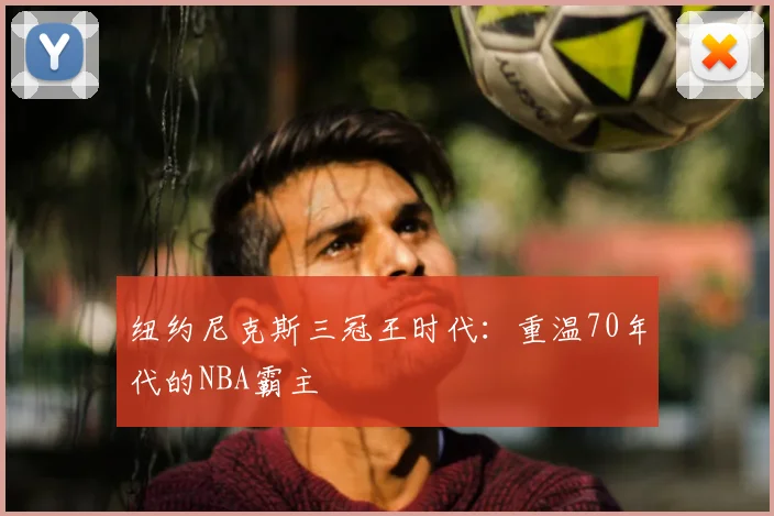 纽约尼克斯三冠王时代：重温70年代的NBA霸主