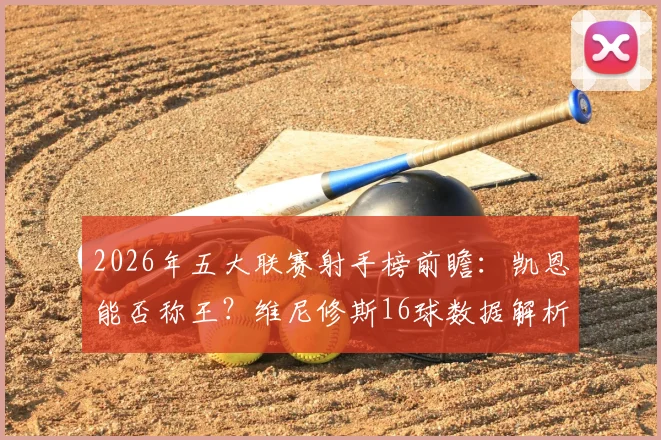2026年五大联赛射手榜前瞻：凯恩能否称王？维尼修斯16球数据解析