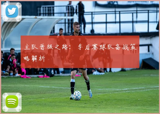 主队晋级之路：季后赛球队备战策略解析