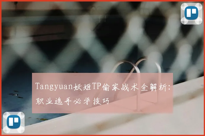 Tangyuan妖姬TP偷家战术全解析：职业选手必学技巧