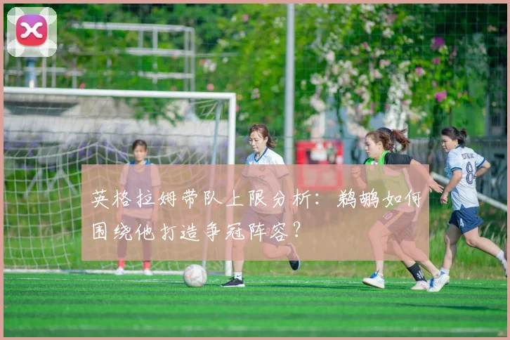 英格拉姆带队上限分析：鹈鹕如何围绕他打造争冠阵容？