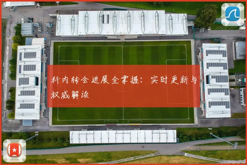 科内转会进展全掌握：实时更新与权威解读